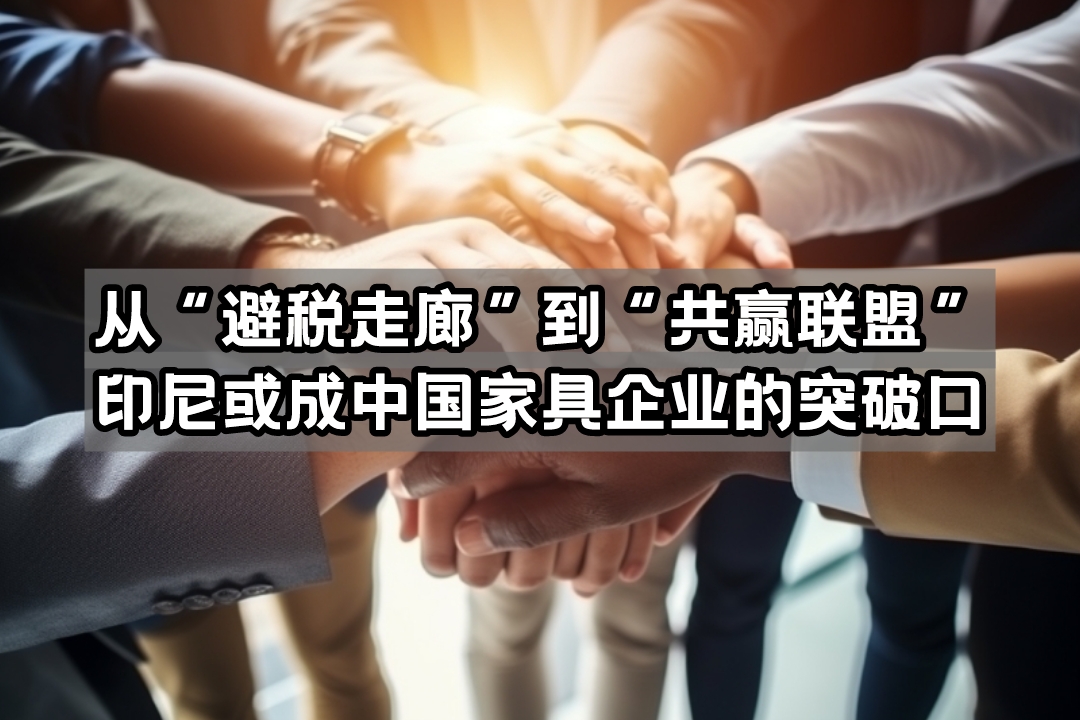 从“避税走廊”到“共赢联盟”，印尼或成中国家具企业的突破口